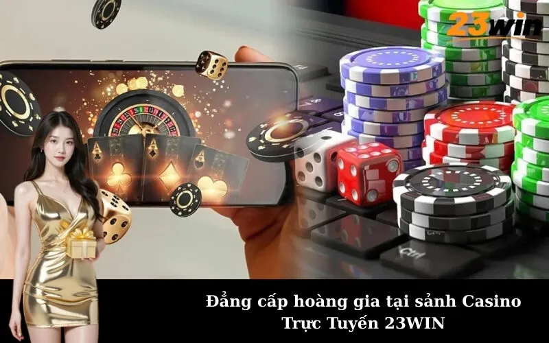 Đẳng cấp hoàng gia tại sảnh Casino Trực Tuyến 23WIN