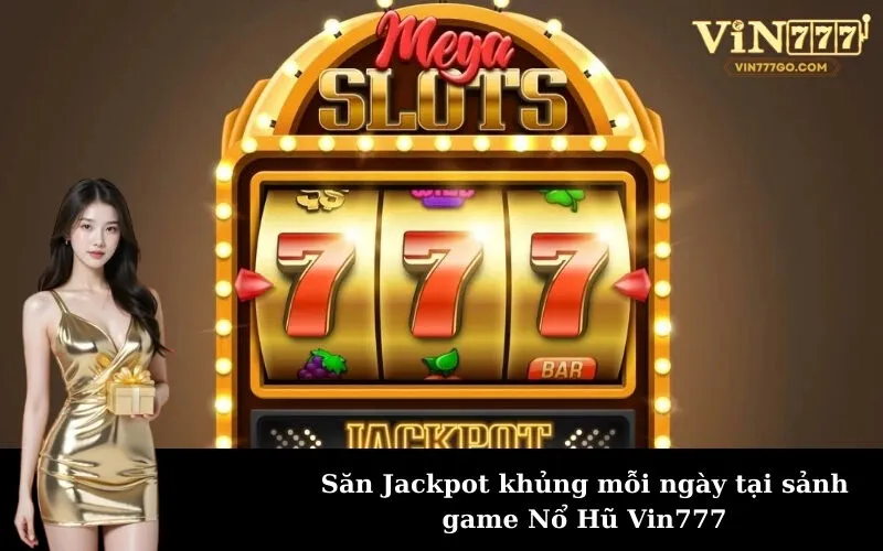 Săn Jackpot khủng mỗi ngày tại sảnh game Nổ Hũ Vin777